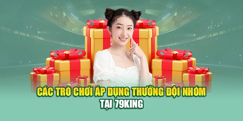 Thưởng Đội Nhóm Nhà Cái 79King: Cơ Hội Nhận Quà Khủng 2 Các trò chơi áp dụng thưởng đội nhóm tại 79King