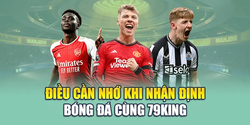 Tiết Lộ Những Phương Pháp Nhận Định Bóng Đá Hay Từ 79king 2 Điều cần nhớ khi nhận định bóng đá cùng 79King
