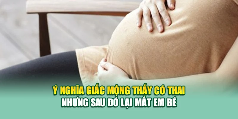 Mơ Thấy Có Bầu – Giấc Mơ Sinh Khởi Nhiều Ý Nghĩa Bất Ngờ 2 Ý nghĩa giấc mộng thấy có thai nhưng sau đó lại mất em bé