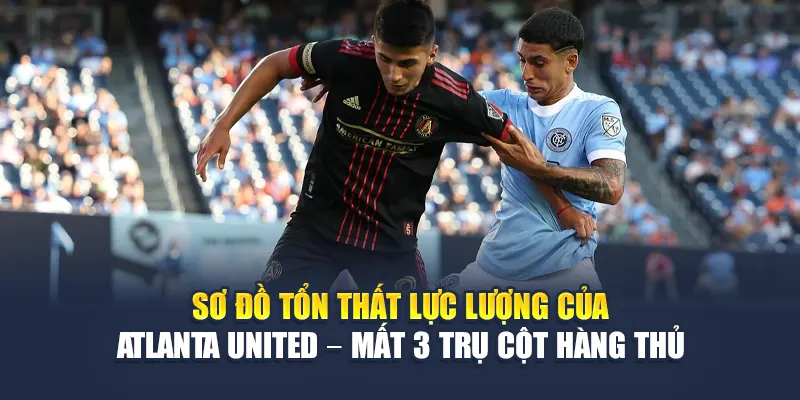 Soi Kèo Bóng Đá New York City FC Vs Atlanta United Từ 28bet28.one 2 Sơ đồ tổn thất lực lượng của Atlanta United – mất 3 trụ cột hàng thủ