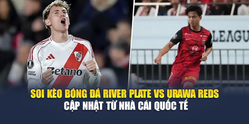 Soi kèo bóng đá River Plate vs Urawa Reds cập nhật từ nhà cái quốc tế